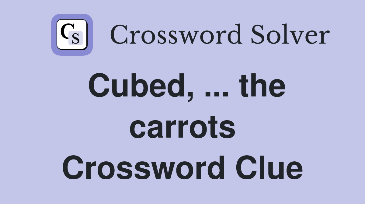 Cubed, ... the carrots Crossword Clue