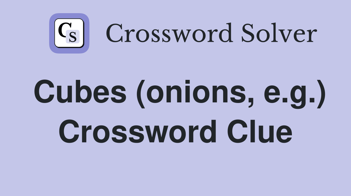 Cubes (onions, e.g.) Crossword Clue