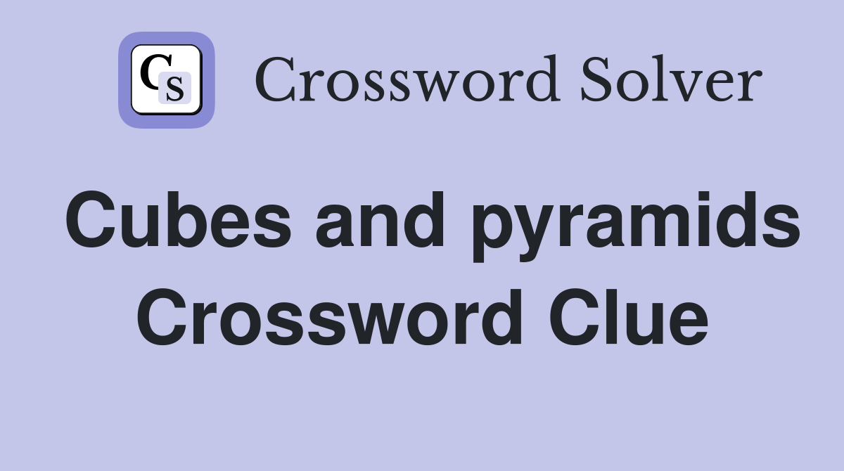Cubes and pyramids Crossword Clue