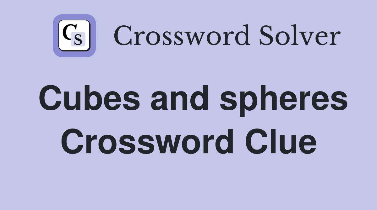 Cubes and spheres Crossword Clue