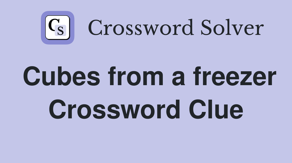 Cubes from a freezer Crossword Clue