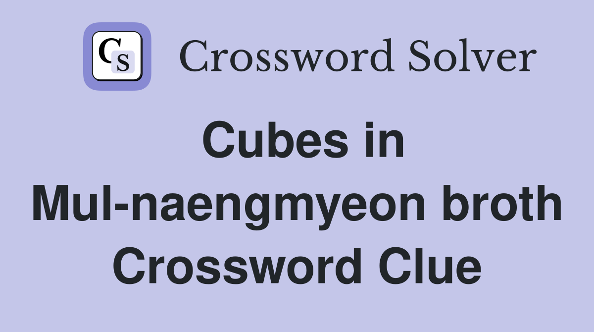 Cubes in Mul-naengmyeon broth Crossword Clue