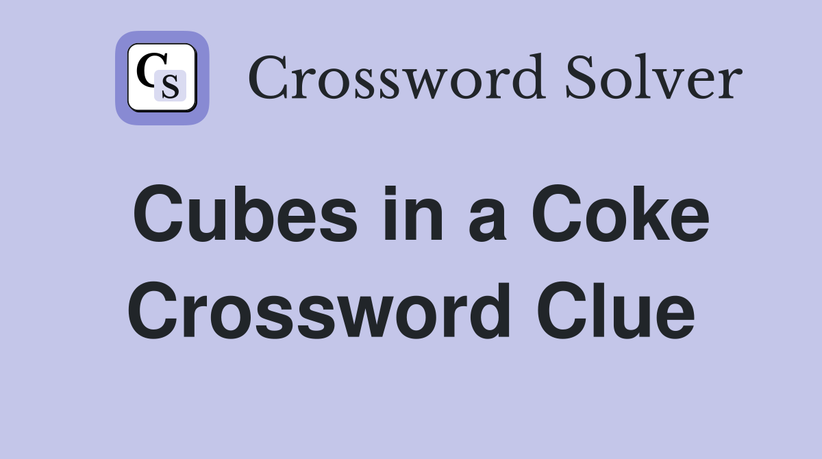 Cubes in a Coke Crossword Clue
