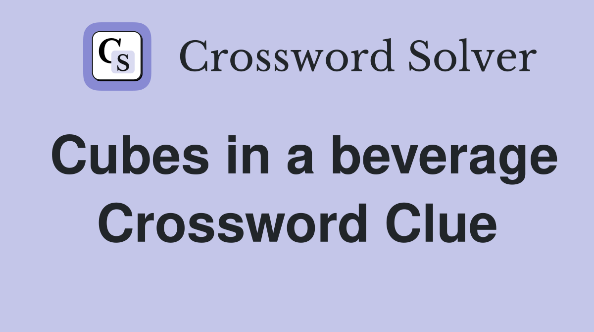 Cubes in a beverage Crossword Clue