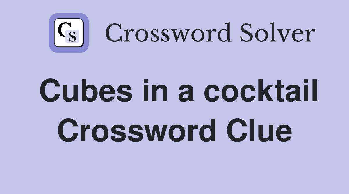 Cubes in a cocktail Crossword Clue