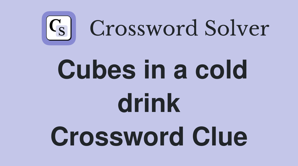 Cubes in a cold drink Crossword Clue
