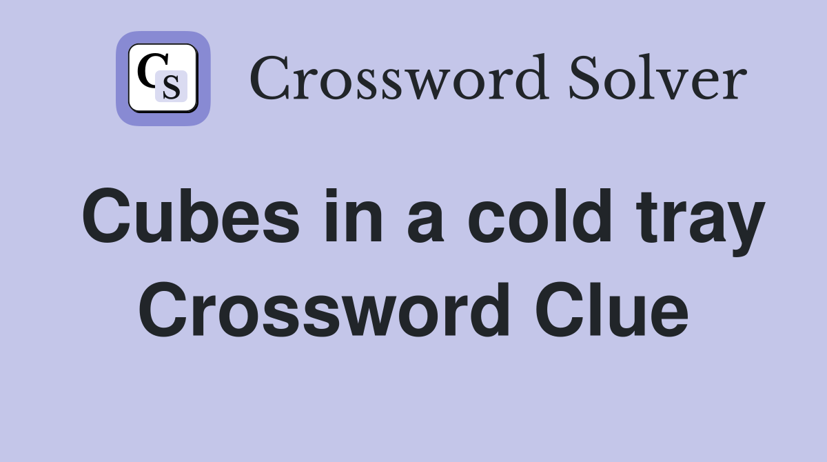 Cubes in a cold tray Crossword Clue