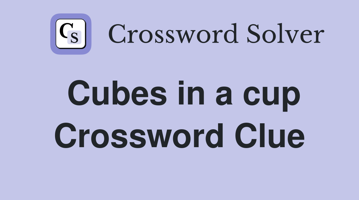 Cubes in a cup Crossword Clue