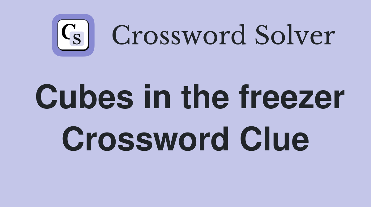 Cubes in the freezer Crossword Clue