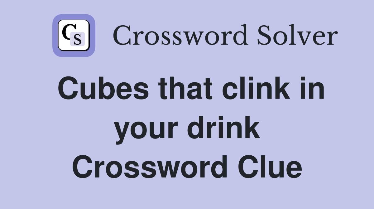 Cubes that clink in your drink Crossword Clue