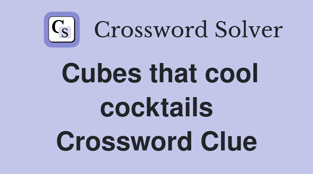 Cubes that cool cocktails Crossword Clue