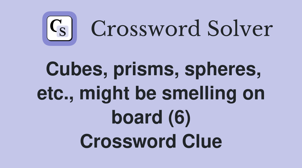 Cubes, prisms, spheres, etc., might be smelling on board (6) Crossword Clue