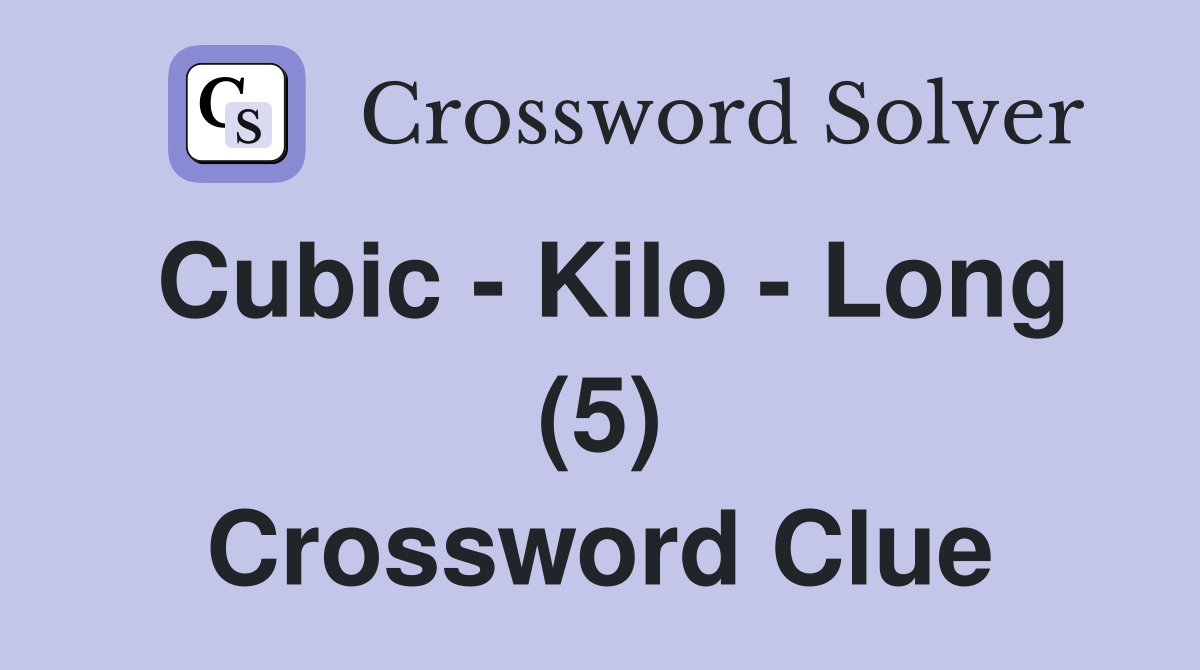 Cubic - Kilo - Long (5) Crossword Clue