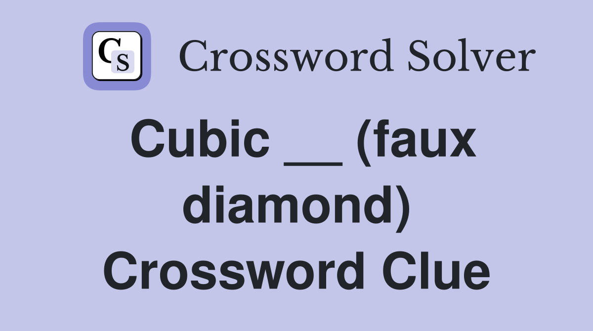 Cubic __ (faux diamond) Crossword Clue