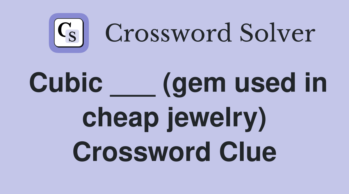 Cubic ___ (gem used in cheap jewelry) Crossword Clue