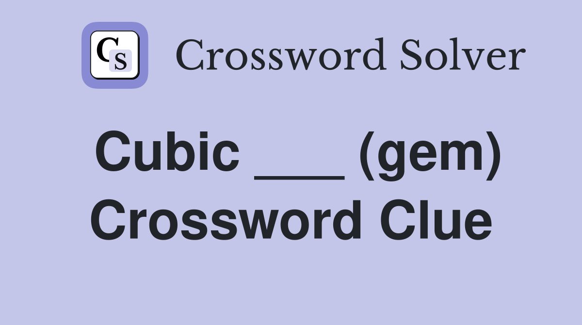 Cubic ___ (gem) Crossword Clue