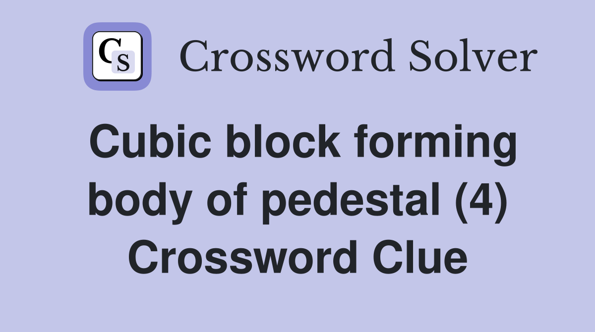 Cubic block forming body of pedestal (4) Crossword Clue