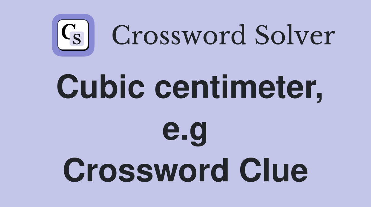 Cubic centimeter, e.g Crossword Clue