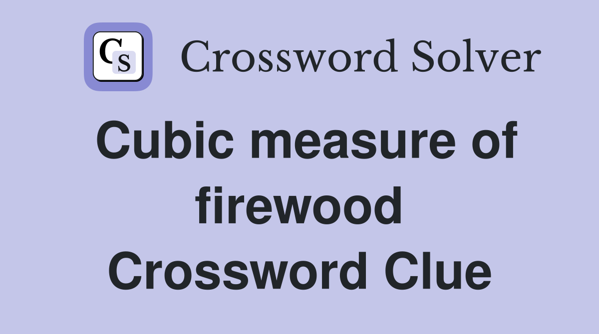 Cubic measure of firewood Crossword Clue