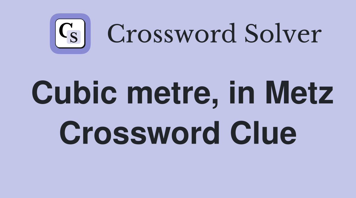 Cubic metre, in Metz Crossword Clue