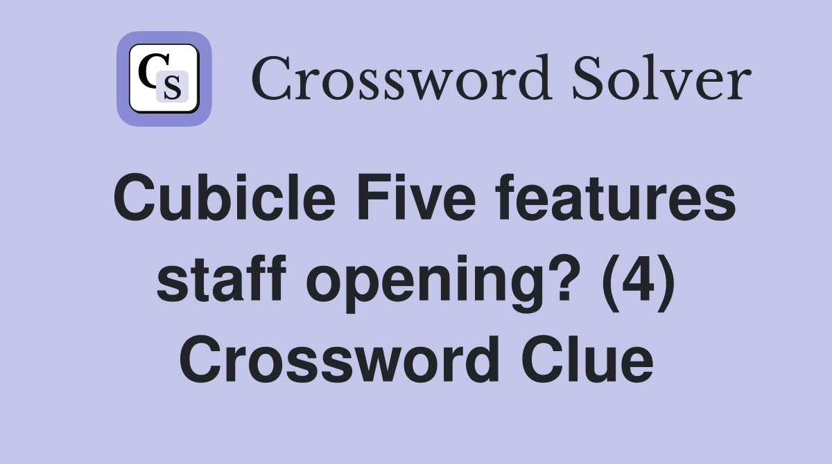 Cubicle Five features staff opening? (4) Crossword Clue