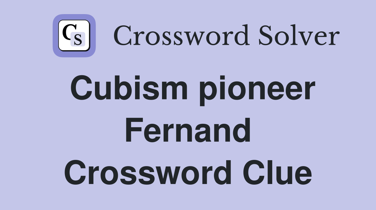 Cubism pioneer Fernand Crossword Clue