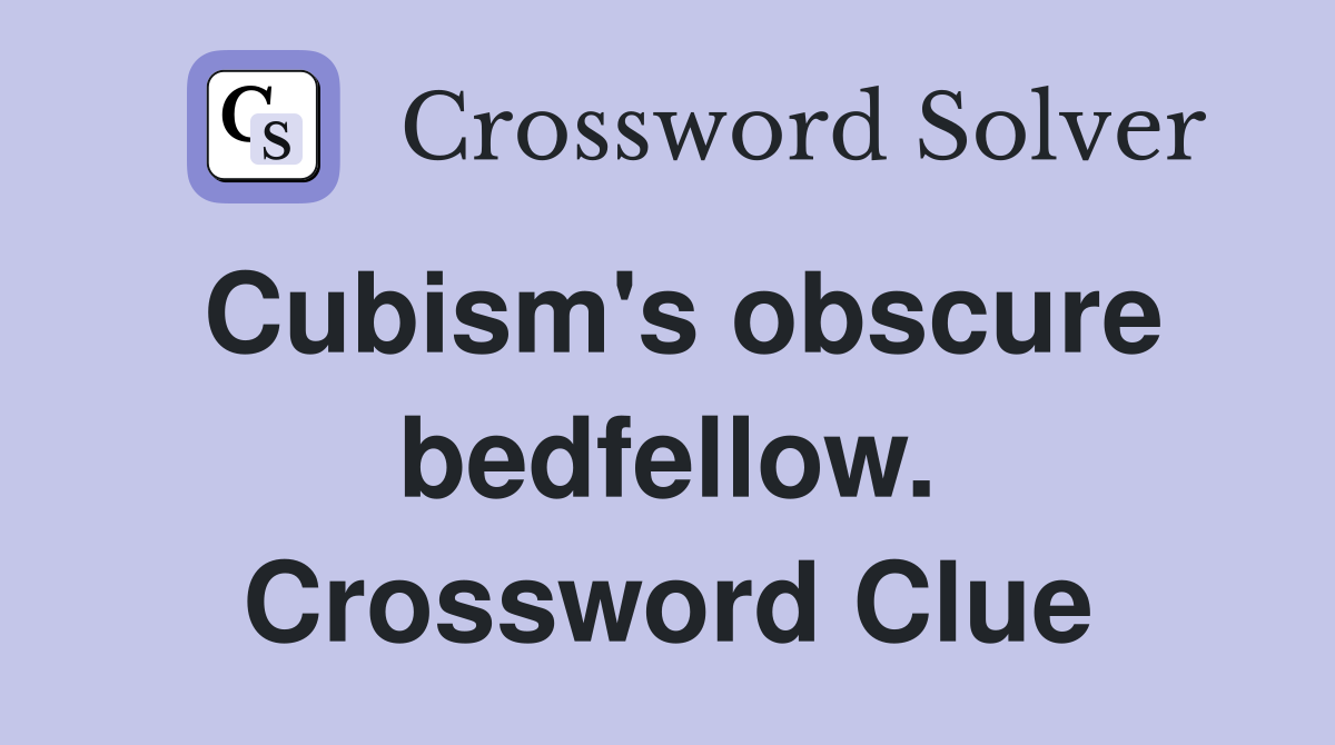 Cubism's obscure bedfellow. Crossword Clue