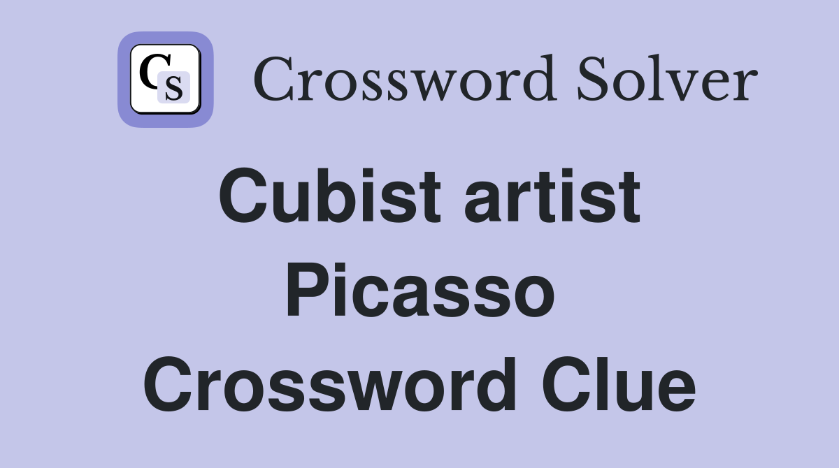 Cubist artist Picasso Crossword Clue