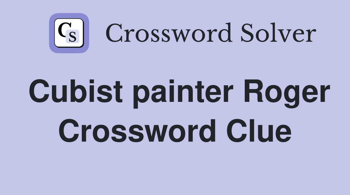 Cubist painter Roger Crossword Clue