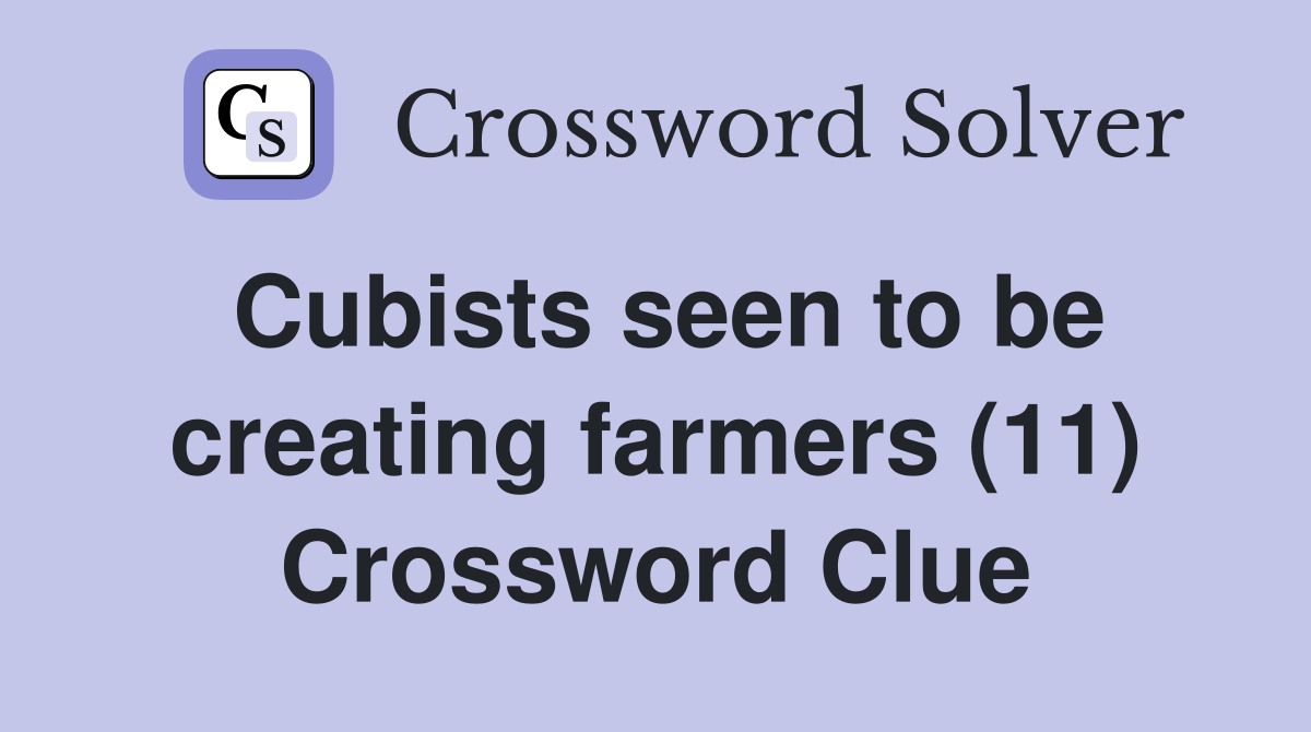 Cubists seen to be creating farmers (11) Crossword Clue
