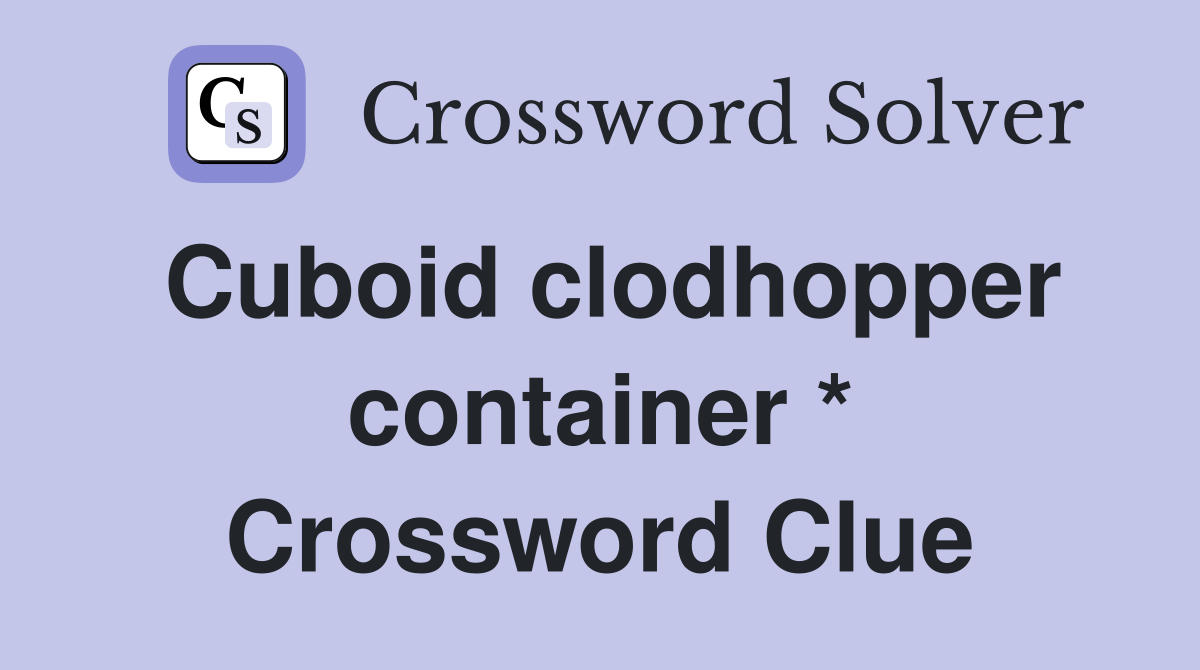 Cuboid clodhopper container * Crossword Clue