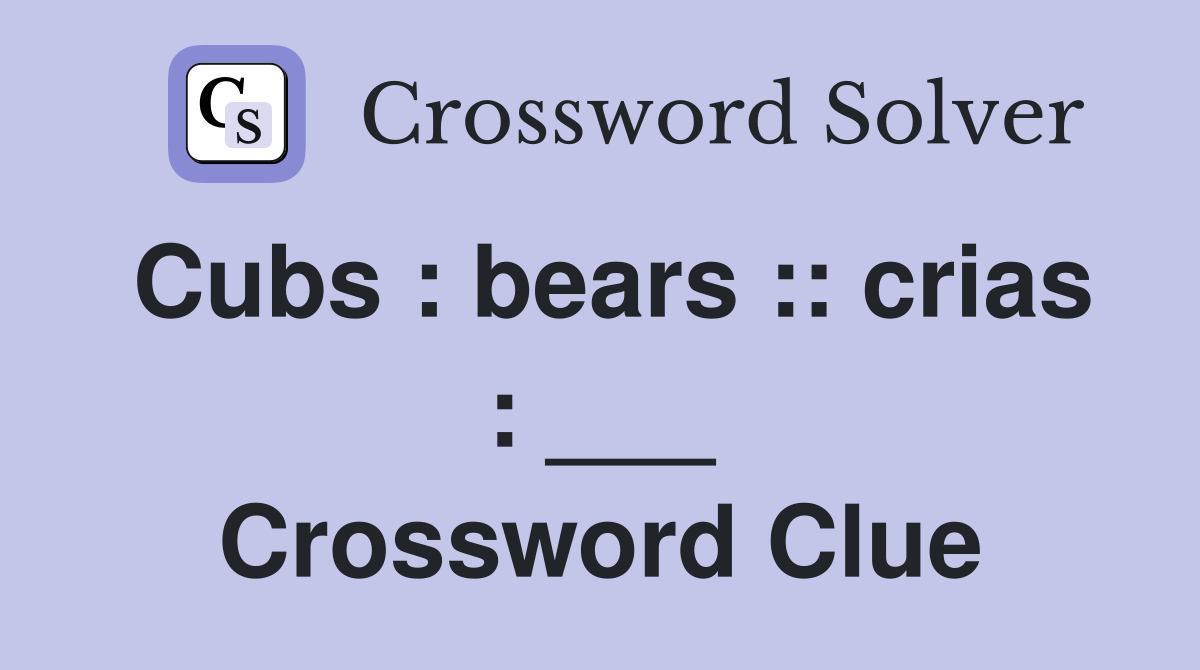 Cubs : bears :: crias : ___ Crossword Clue
