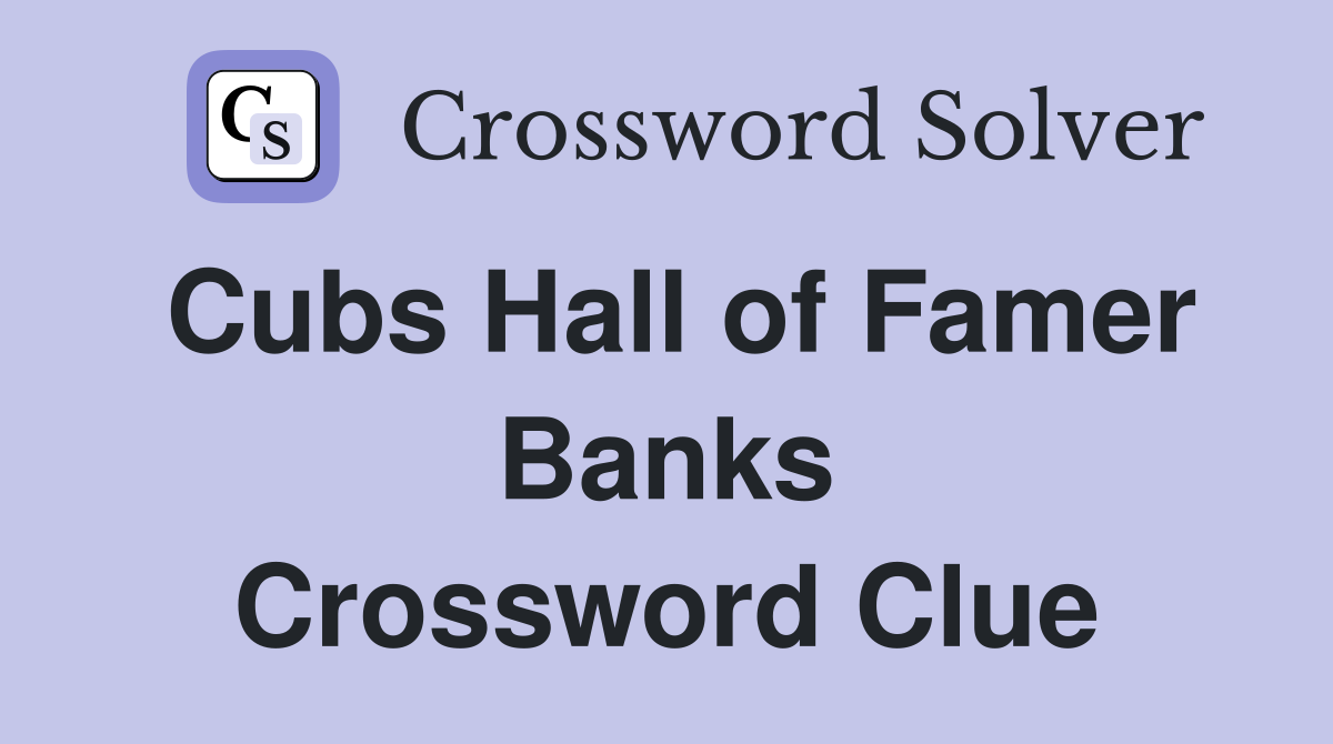 Cubs Hall of Famer Banks Crossword Clue