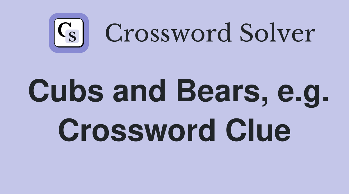 Cubs and Bears, e.g. Crossword Clue