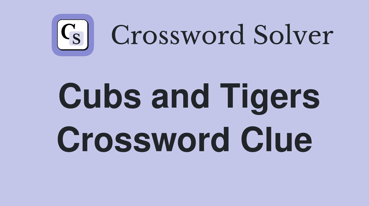 Cubs and Tigers Crossword Clue