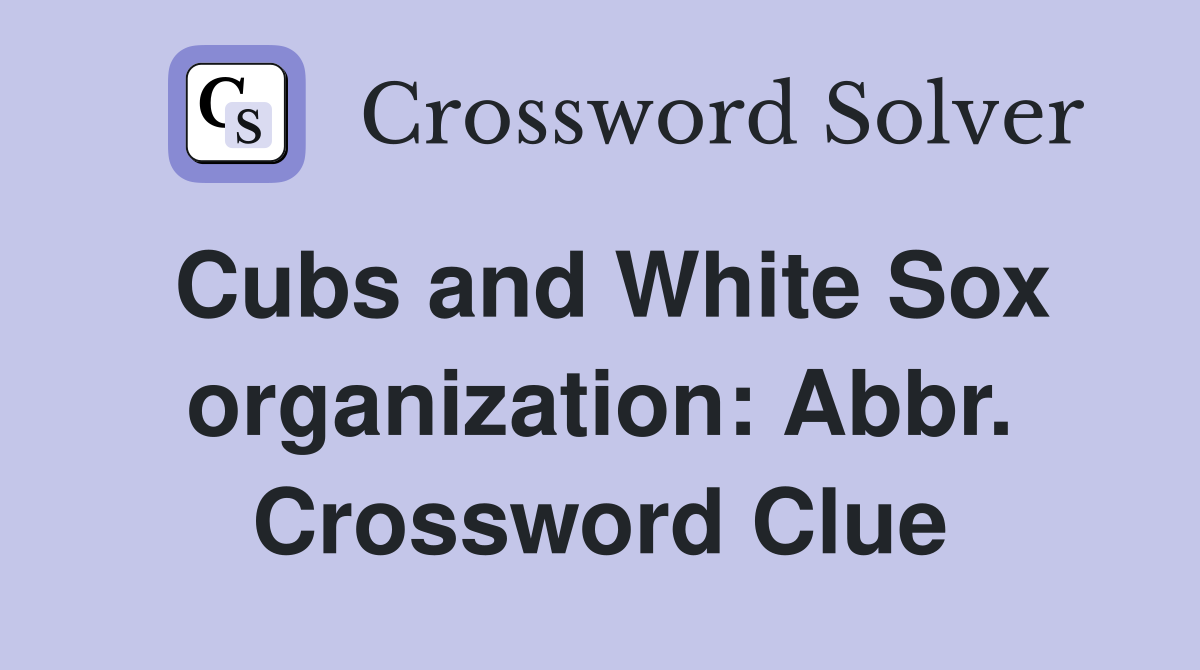 Cubs and White Sox organization: Abbr. Crossword Clue