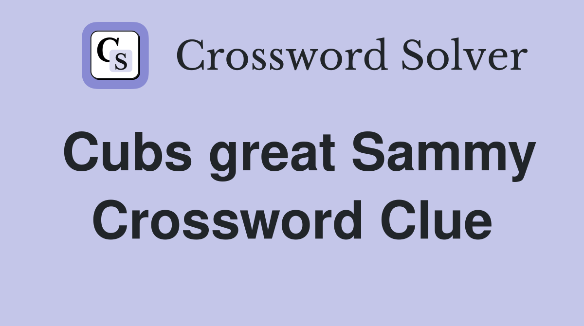 Cubs great Sammy Crossword Clue