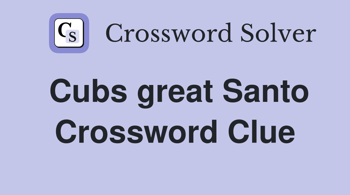 Cubs great Santo Crossword Clue