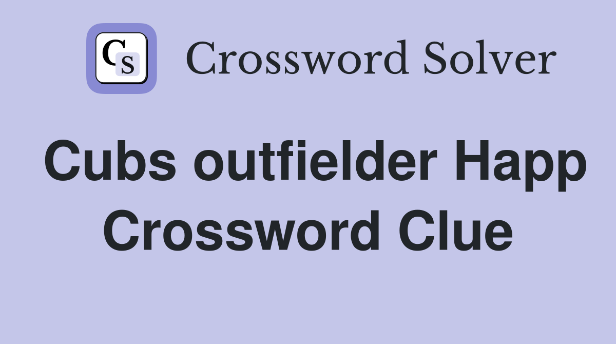 Cubs outfielder Happ Crossword Clue