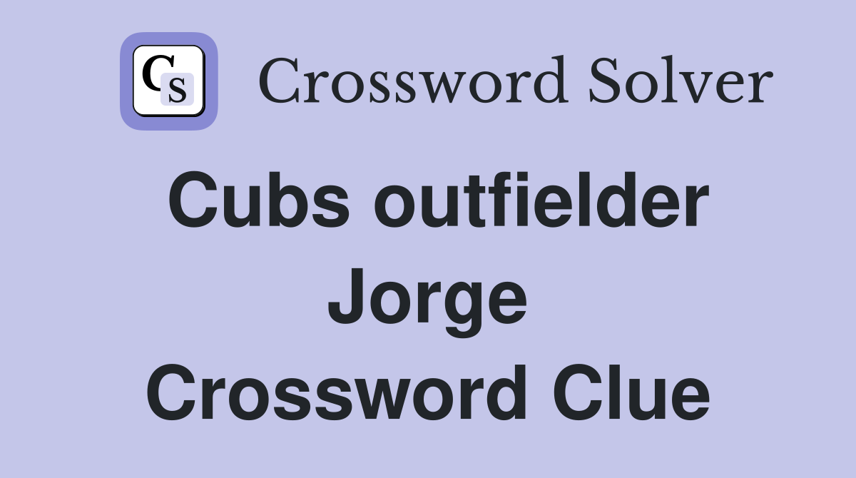 Cubs outfielder Jorge Crossword Clue