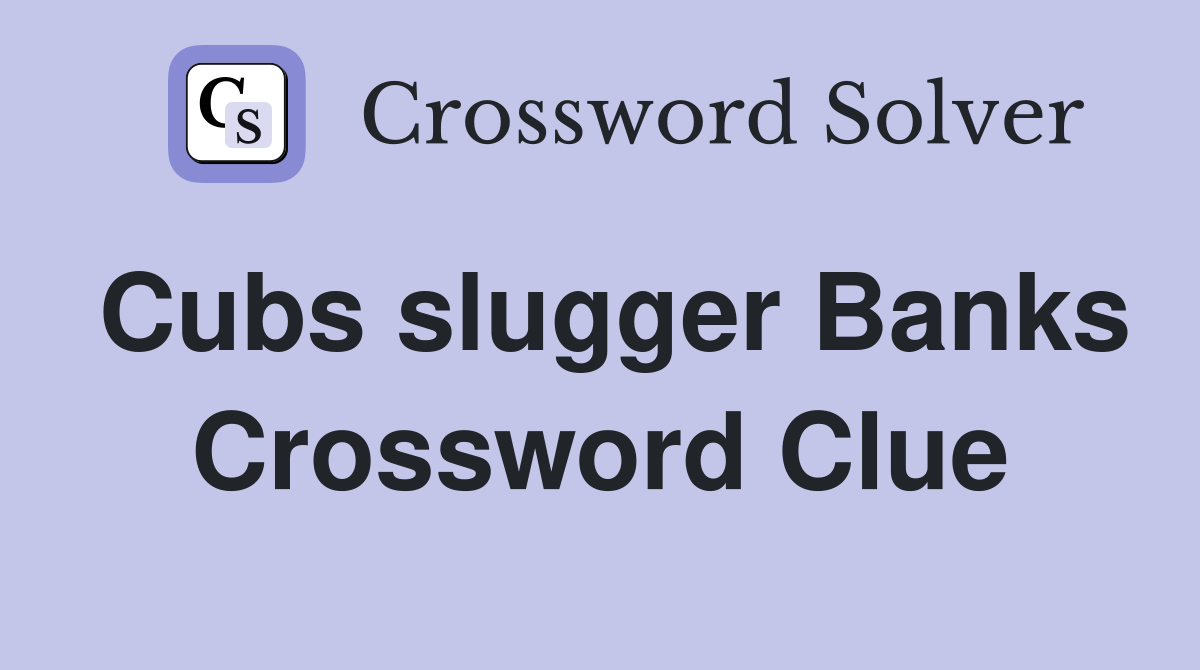 Cubs slugger Banks Crossword Clue