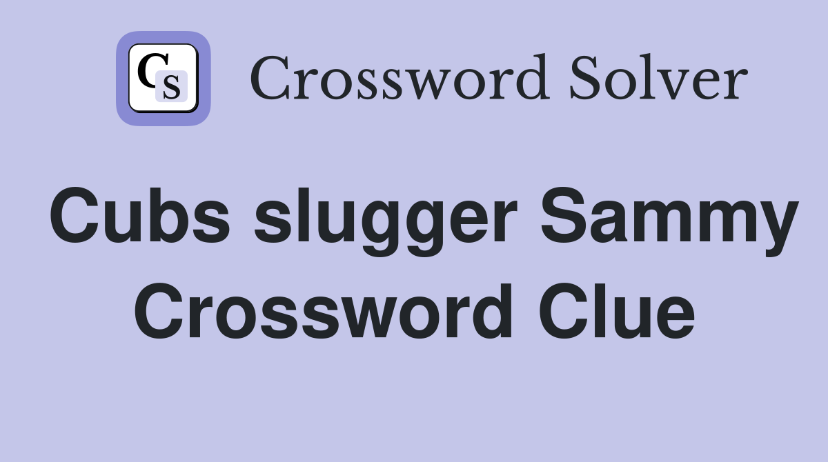 Cubs slugger Sammy Crossword Clue