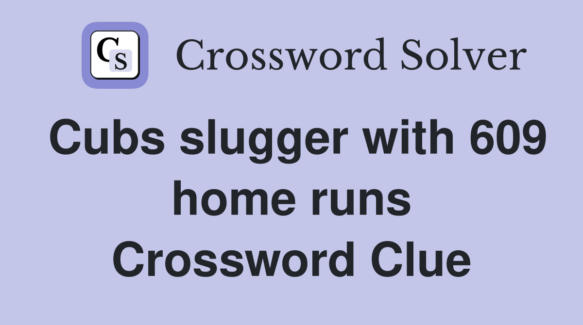 Cubs slugger with 609 home runs Crossword Clue