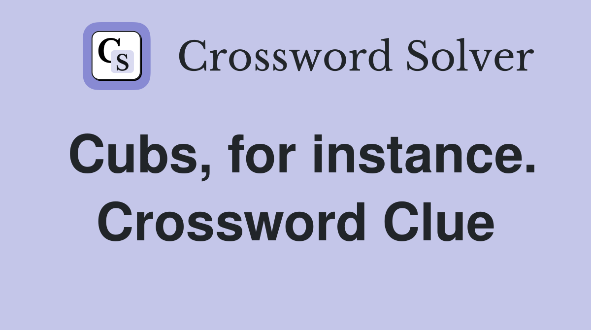 Cubs, for instance. Crossword Clue