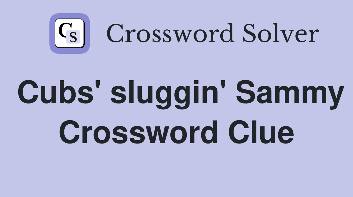 Cubs' sluggin' Sammy Crossword Clue