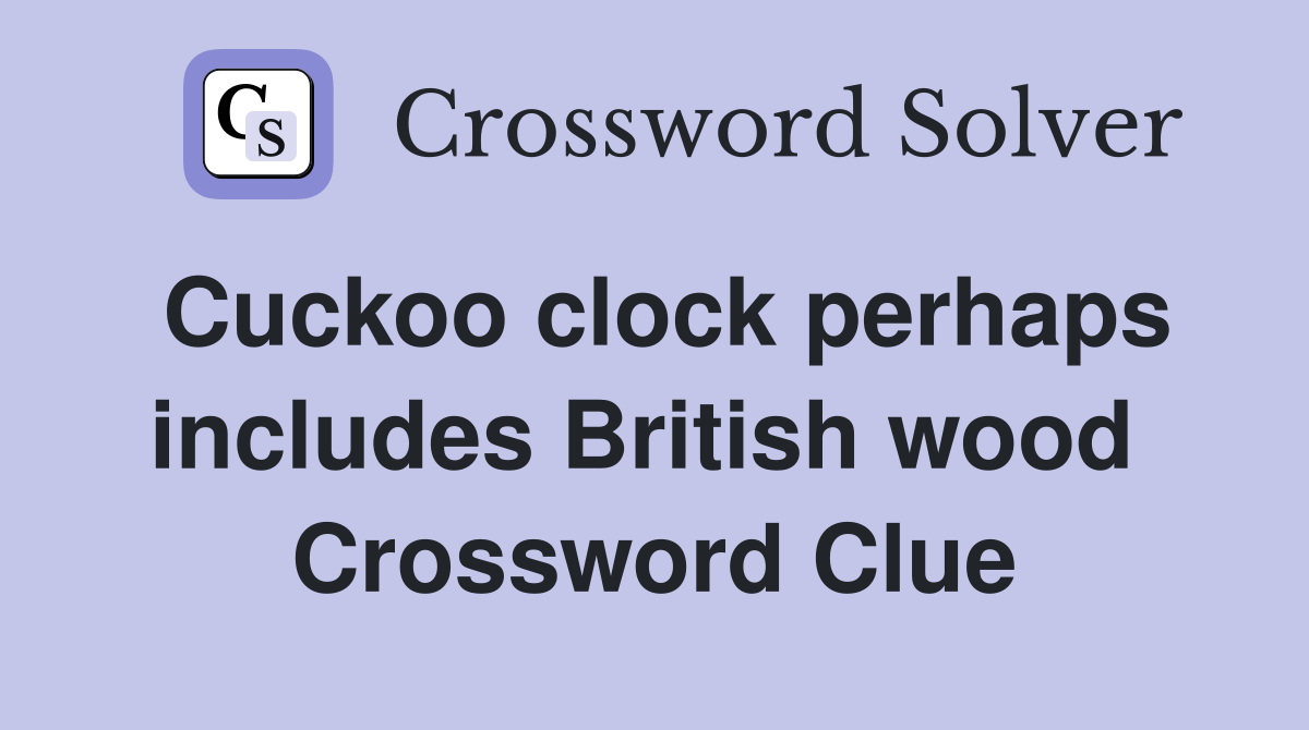 Cuckoo clock perhaps includes British wood  Crossword Clue