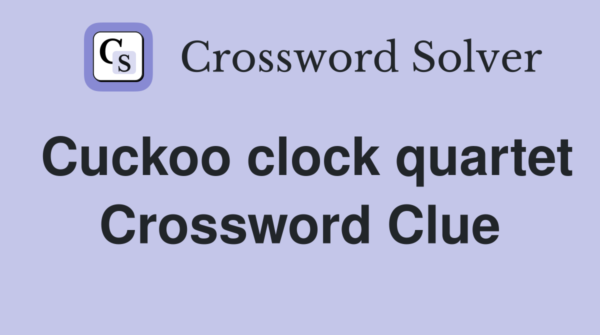 Cuckoo clock quartet Crossword Clue
