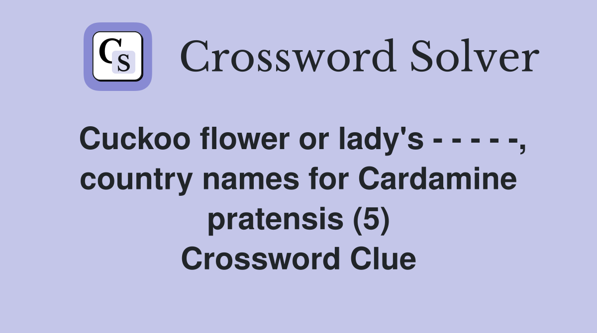 Cuckoo flower or lady's - - - - -, country names for Cardamine pratensis (5) Crossword Clue