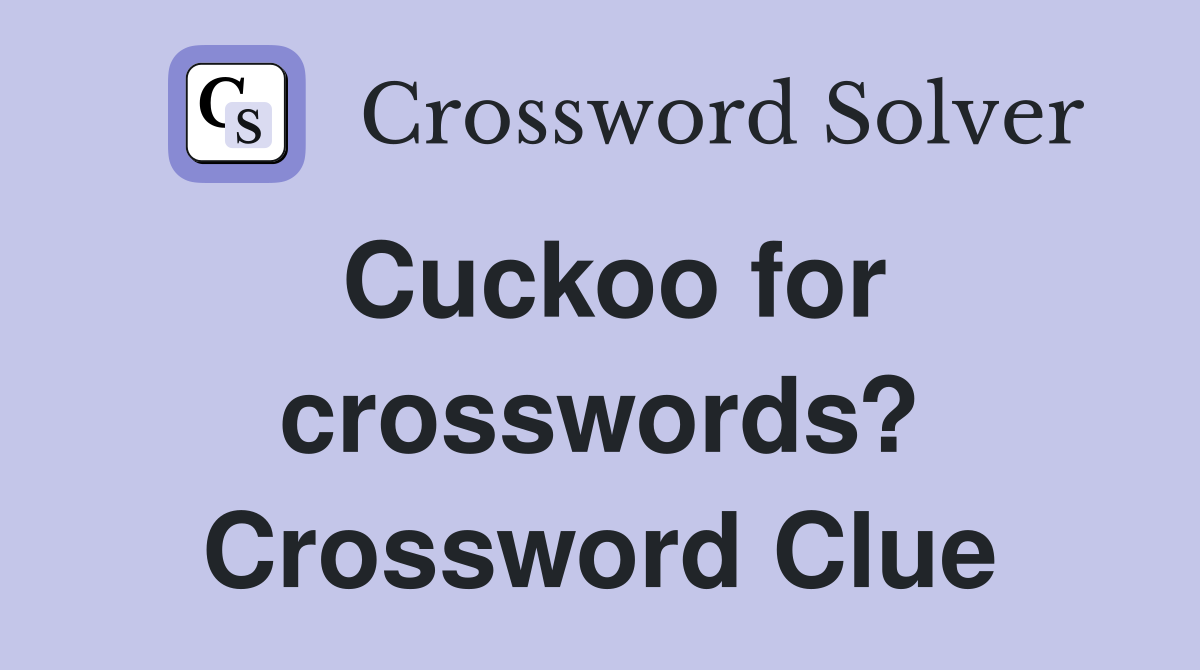 Cuckoo for crosswords? Crossword Clue