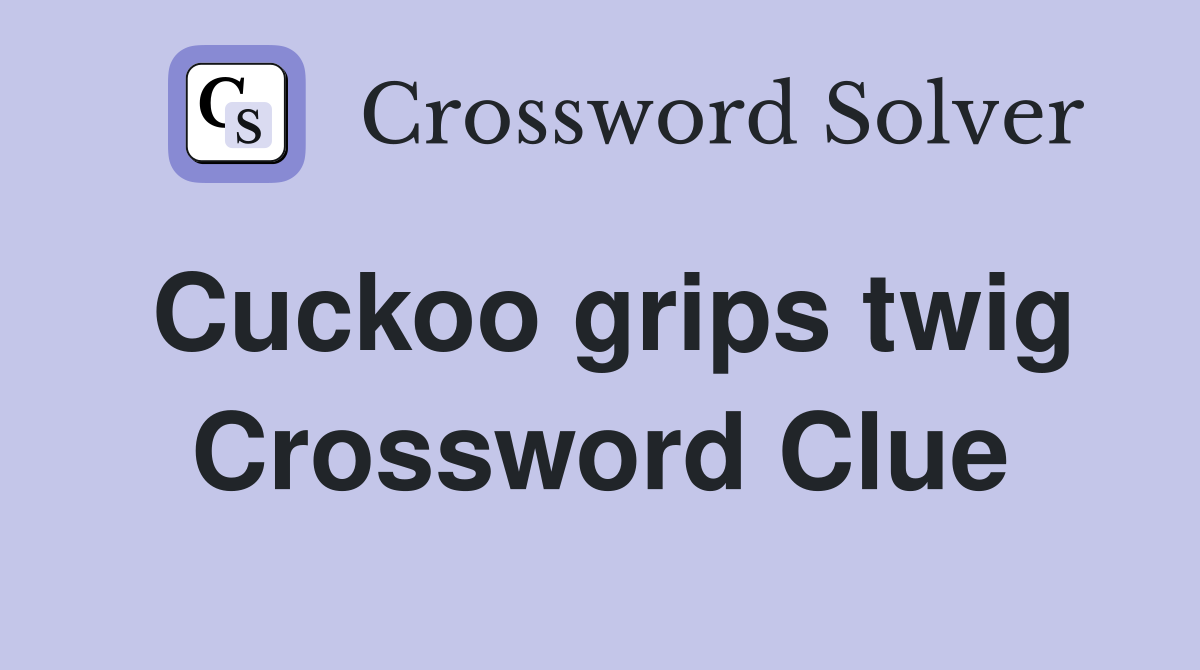Cuckoo grips twig Crossword Clue